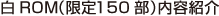 白ROM（限定150部） 内容紹介